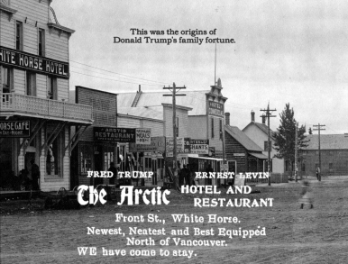 The Trump family fortune can be traced back to Fred Trump's The Arctic Hotel and Restaurant (and brothel) in Dawson City.